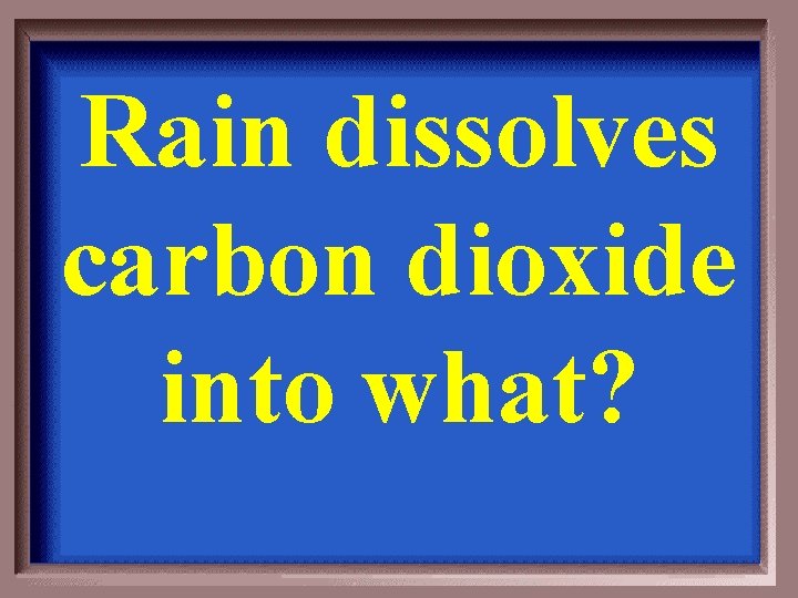 Rain dissolves carbon dioxide into what? 