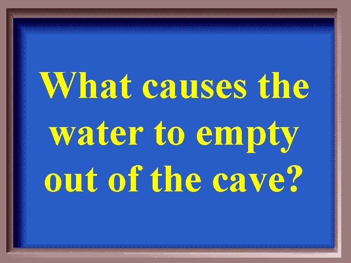 What causes the water to empty out of the cave? 