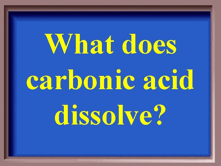 What does carbonic acid dissolve? 