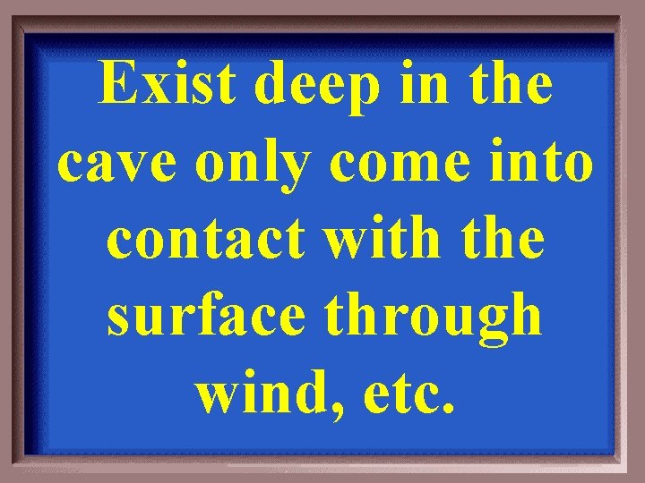 Exist deep in the cave only come into contact with the surface through wind,
