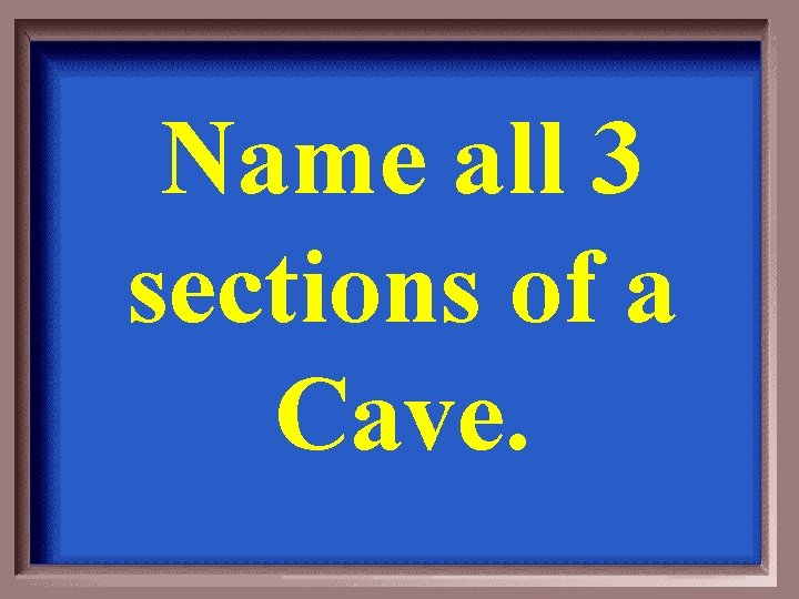 Name all 3 sections of a Cave. 
