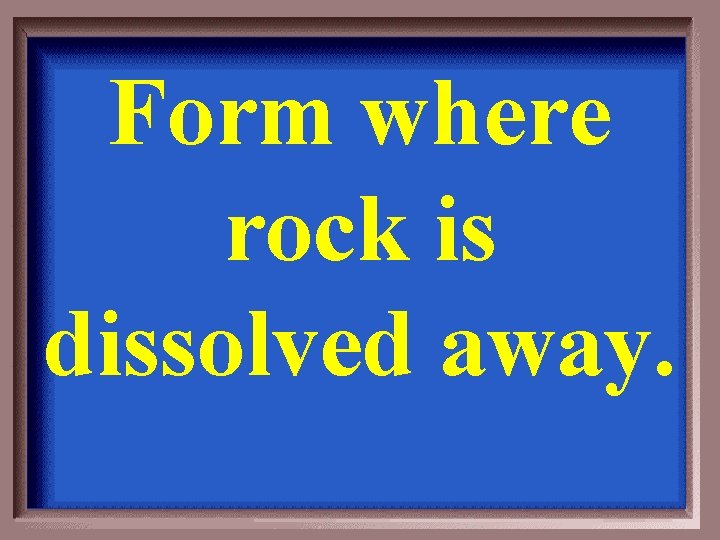 Form where rock is dissolved away. 