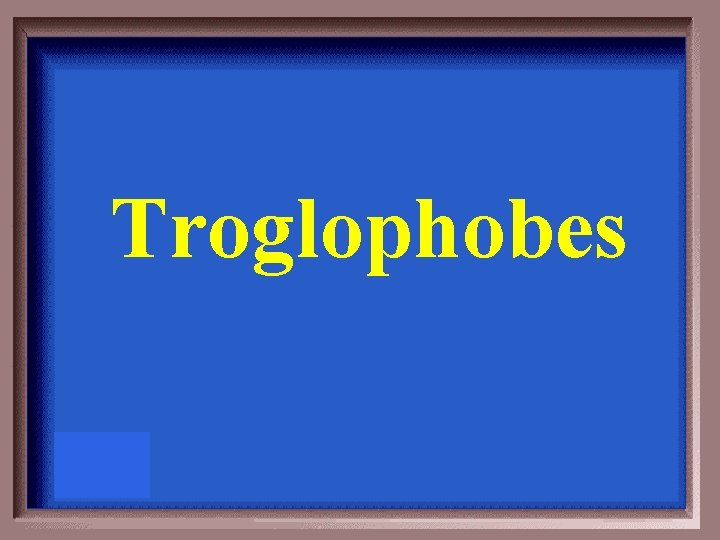 Troglophobes 
