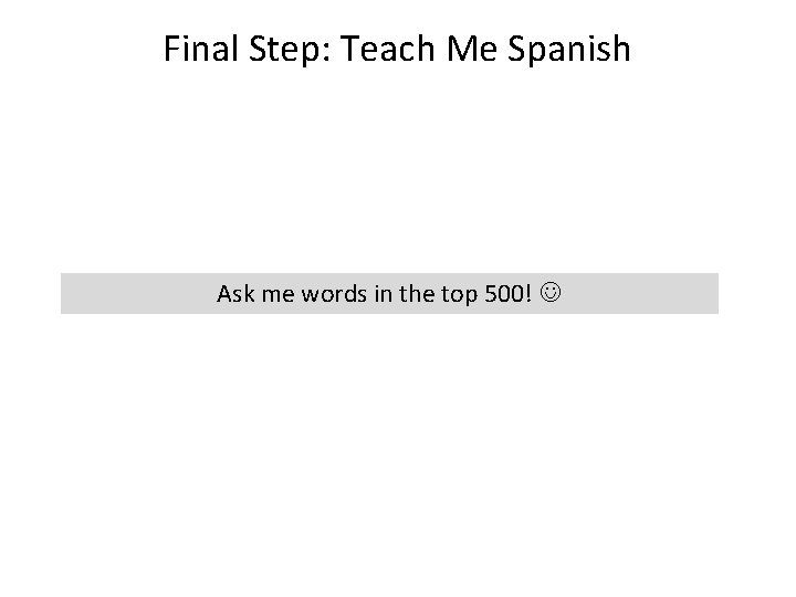 Final Step: Teach Me Spanish Ask me words in the top 500! 