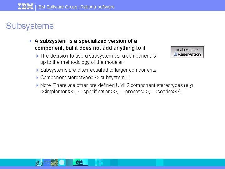 IBM Software Group | Rational software Subsystems § A subsystem is a specialized version