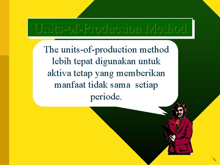 Units-of-Production Method The units-of-production method lebih tepat digunakan untuk aktiva tetap yang memberikan manfaat