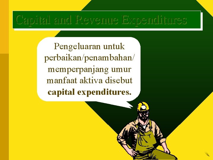 Capital and Revenue Expenditures Pengeluaran untuk perbaikan/penambahan/ memperpanjang umur manfaat aktiva disebut capital expenditures.