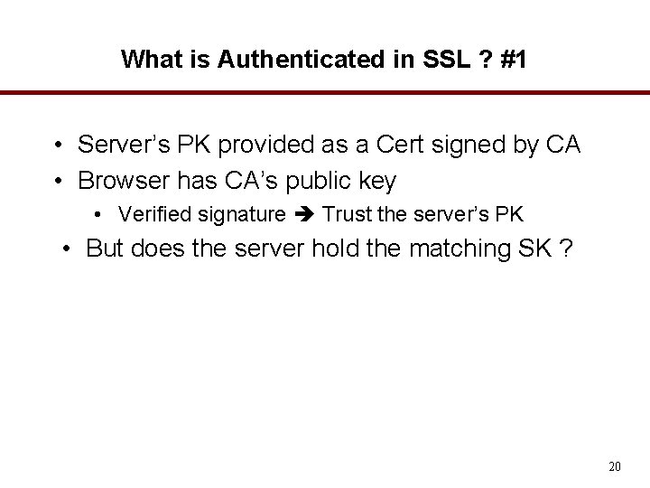 What is Authenticated in SSL ? #1 • Server’s PK provided as a Cert