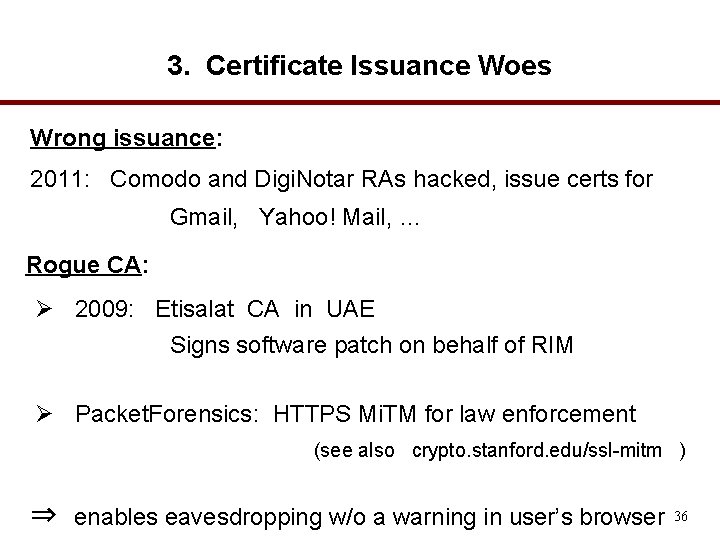 3. Certificate Issuance Woes Wrong issuance: 2011: Comodo and Digi. Notar RAs hacked, issue