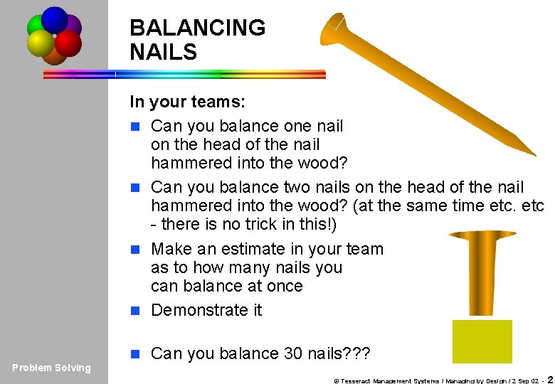 BALANCING NAILS Introduction PROBLEM PS Tools Simulation Practice Wrap-up In your teams: n Can