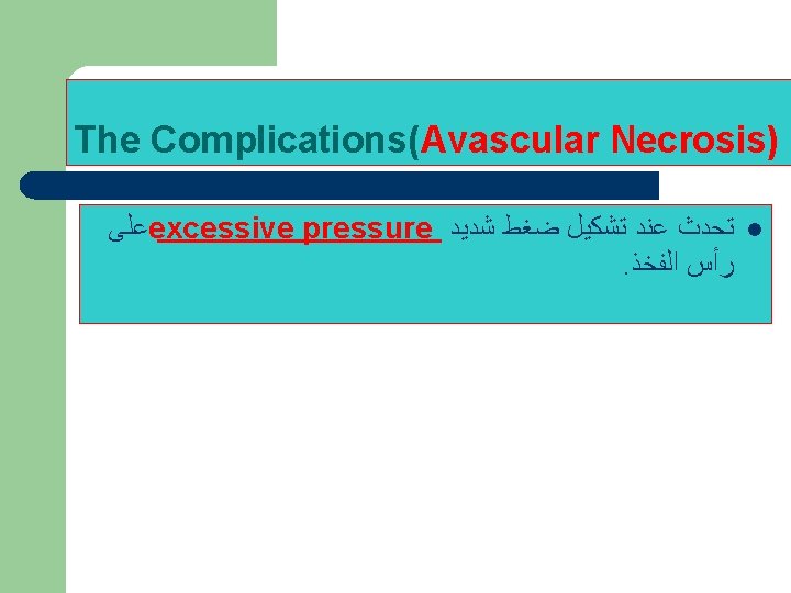 The Complications(Avascular Necrosis) ﻋﻠﻰ excessive pressure ﺗﺤﺪﺙ ﻋﻨﺪ ﺗﺸﻜﻴﻞ ﺿﻐﻂ ﺷﺪﻳﺪ . ﺭﺃﺲ ﺍﻟﻔﺨﺬ