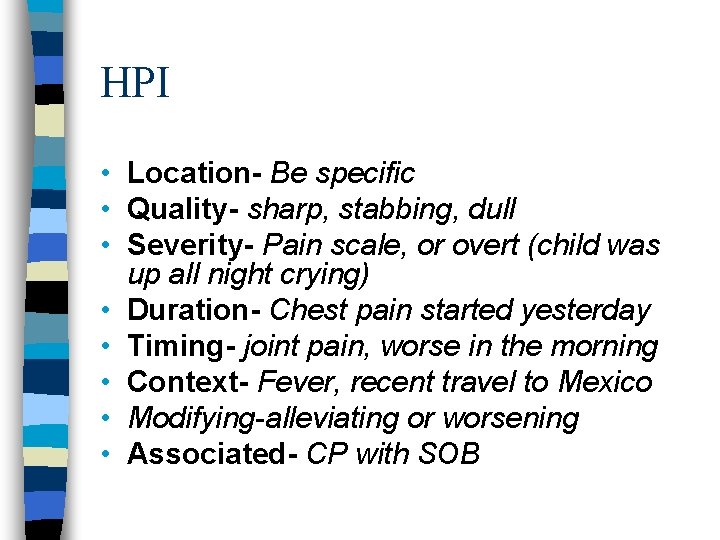 HPI • Location- Be specific • Quality- sharp, stabbing, dull • Severity- Pain scale,