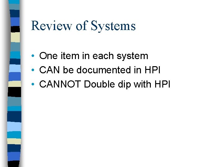 Review of Systems • One item in each system • CAN be documented in