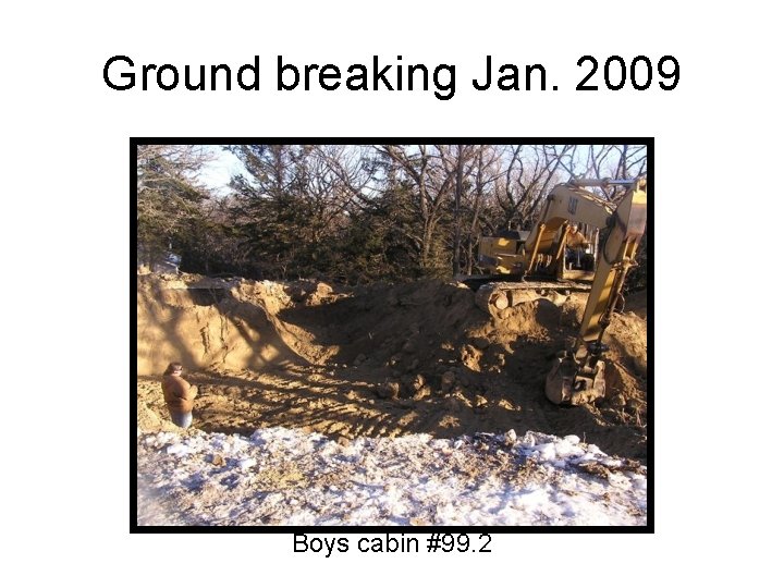 Ground breaking Jan. 2009 Boys cabin #99. 2 