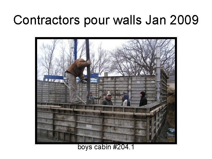 Contractors pour walls Jan 2009 boys cabin #204. 1 