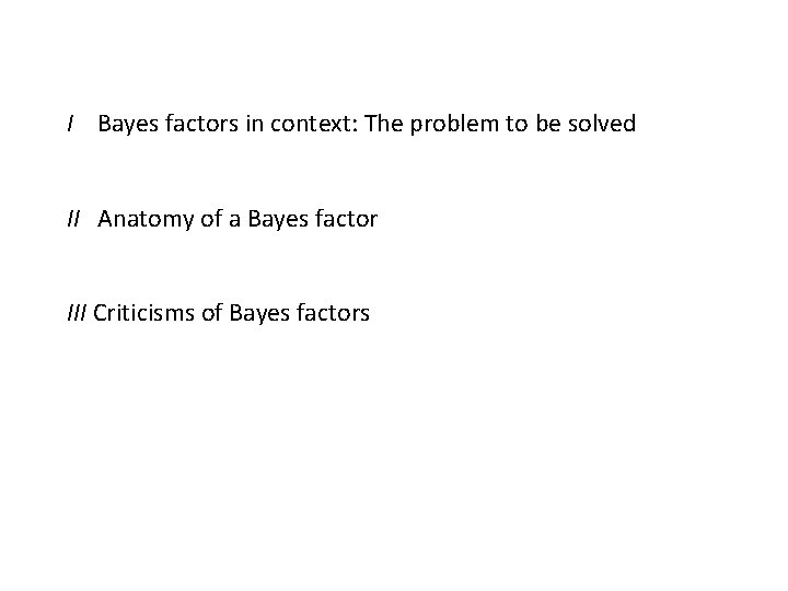 I Bayes factors in context: The problem to be solved II Anatomy of a