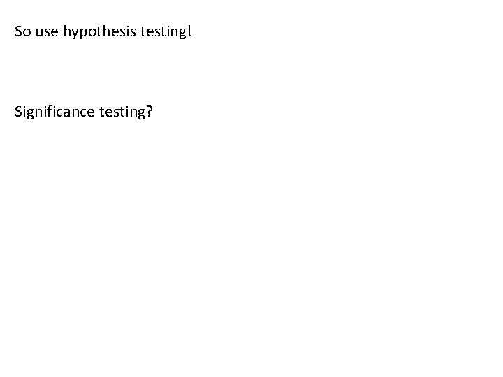 So use hypothesis testing! Significance testing? 