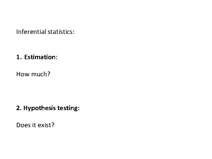 Inferential statistics: 1. Estimation: How much? 2. Hypothesis testing: Does it exist? 