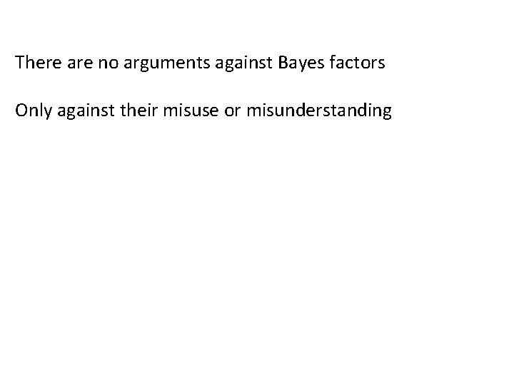 There are no arguments against Bayes factors Only against their misuse or misunderstanding 