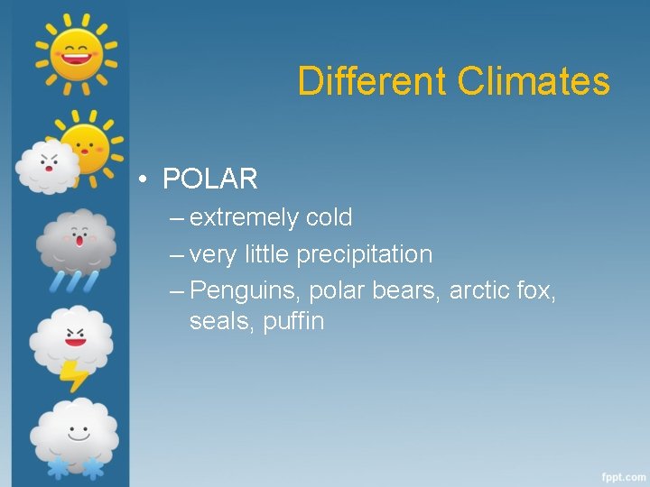 Different Climates • POLAR – extremely cold – very little precipitation – Penguins, polar