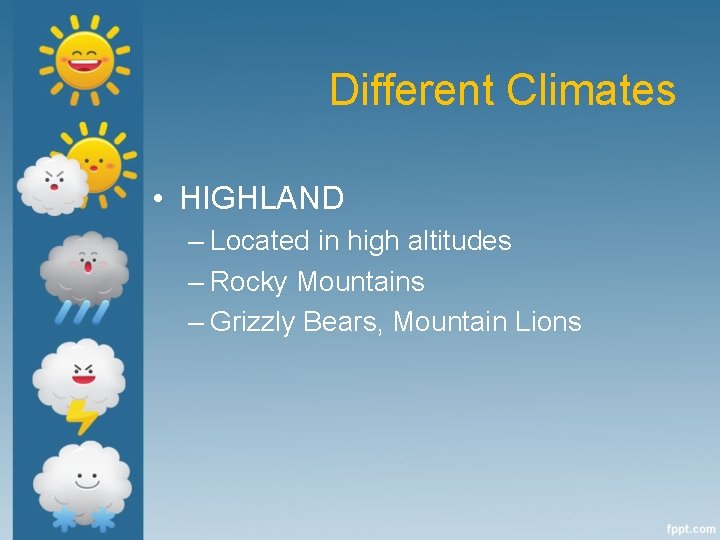 Different Climates • HIGHLAND – Located in high altitudes – Rocky Mountains – Grizzly