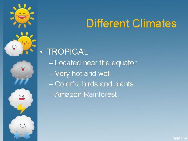 Different Climates • TROPICAL – Located near the equator – Very hot and wet