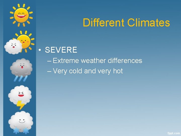 Different Climates • SEVERE – Extreme weather differences – Very cold and very hot