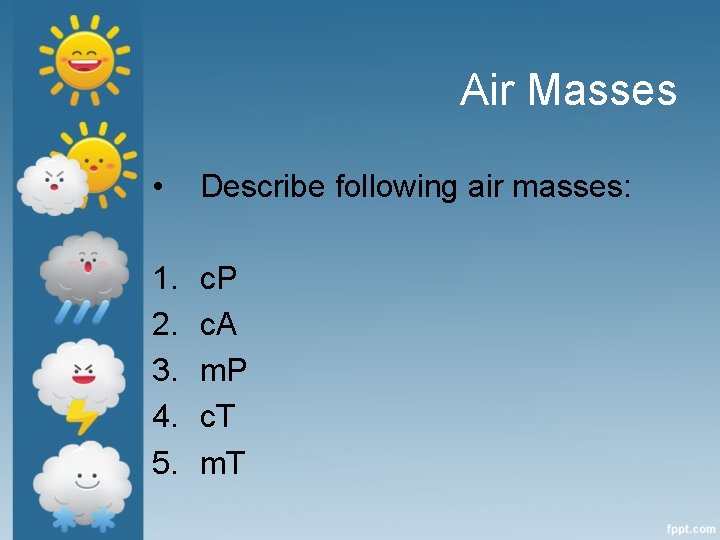 Air Masses • Describe following air masses: 1. 2. 3. 4. 5. c. P