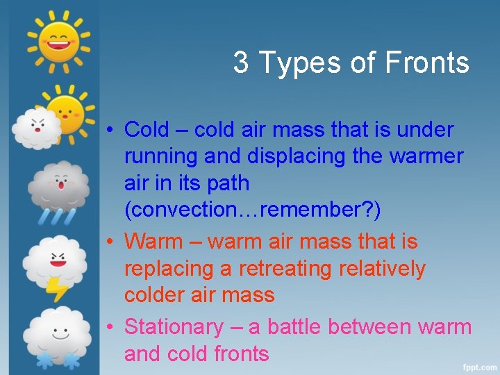 3 Types of Fronts • Cold – cold air mass that is under running