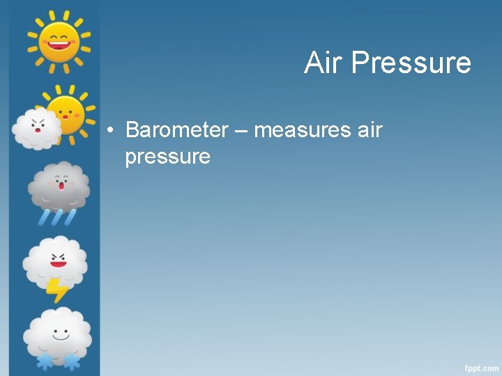 Air Pressure • Barometer – measures air pressure 