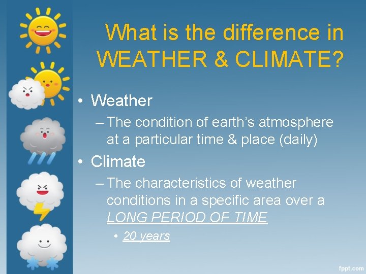 What is the difference in WEATHER & CLIMATE? • Weather – The condition of