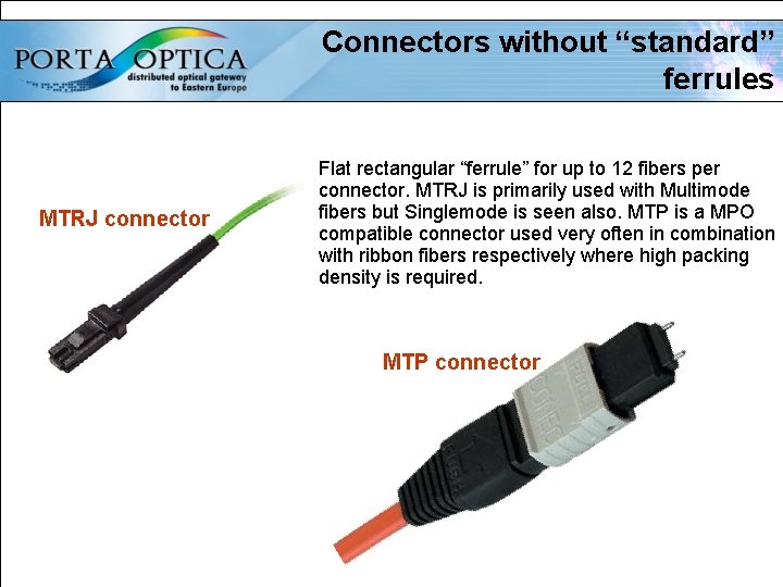 Connectors without “standard” ferrules MTRJ connector Flat rectangular “ferrule” for up to 12 fibers