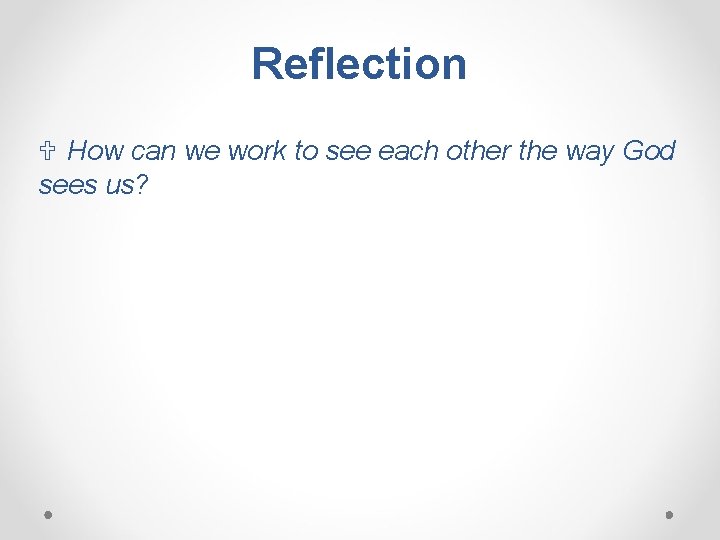 Reflection U How can we work to see each other the way God sees