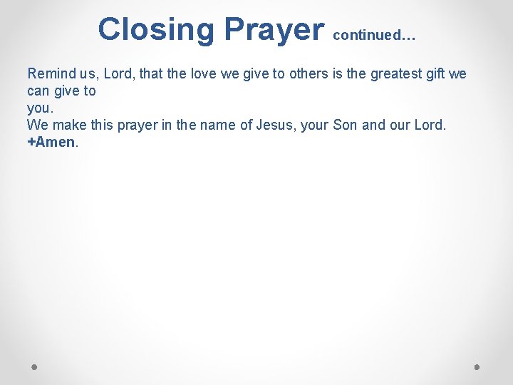 Closing Prayer continued… Remind us, Lord, that the love we give to others is