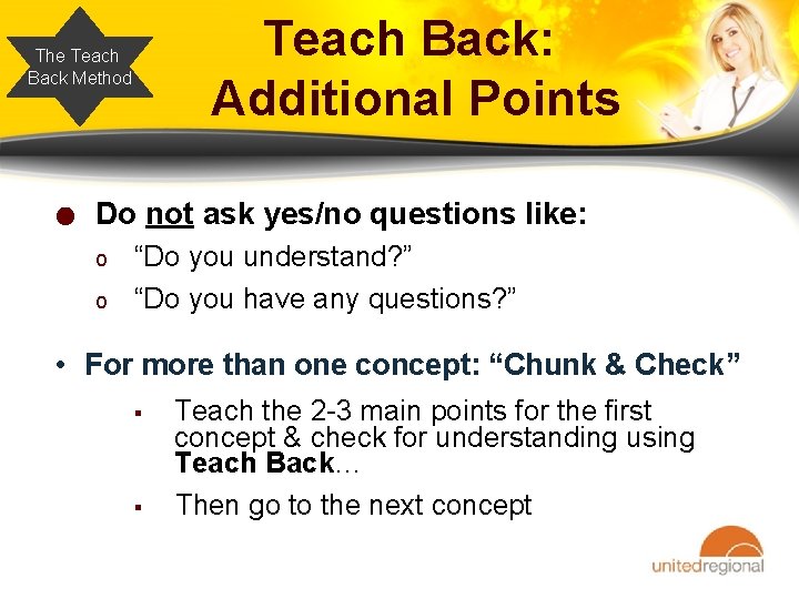 Teach Back: Additional Points The Teach Back Method ● Do not ask yes/no questions