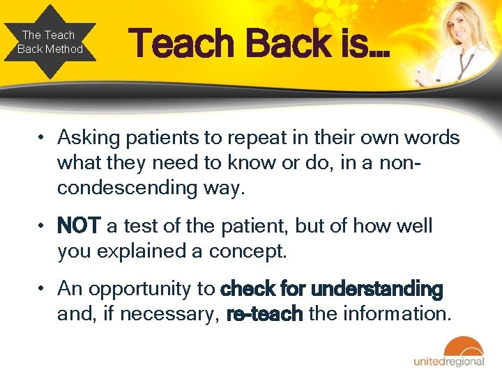 The Teach Back Method Teach Back is… • Asking patients to repeat in their