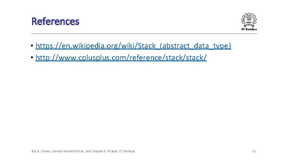 References IIT Bombay • https: //en. wikipedia. org/wiki/Stack_(abstract_data_type) • http: //www. cplus. com/reference/stack/ Ajit References IIT Bombay • https: //en. wikipedia. org/wiki/Stack_(abstract_data_type) • http: //www. cplus. com/reference/stack/ Ajit
