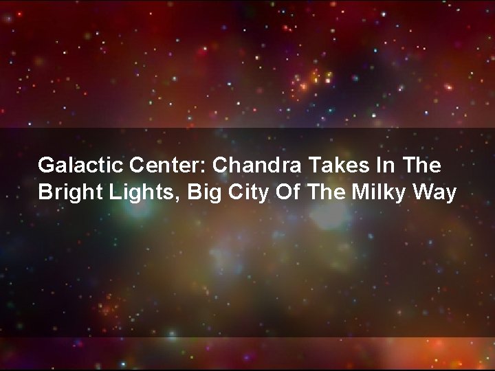 Galactic Center: Chandra Takes In The Bright Lights, Big City Of The Milky Way