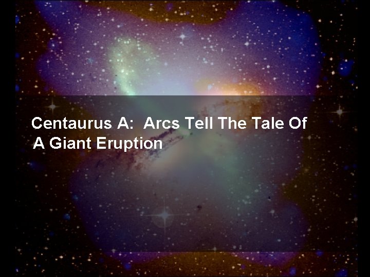 Centaurus A: Arcs Tell The Tale Of A Giant Eruption 