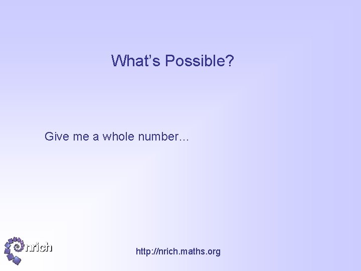 What’s Possible? Give me a whole number… http: //nrich. maths. org 