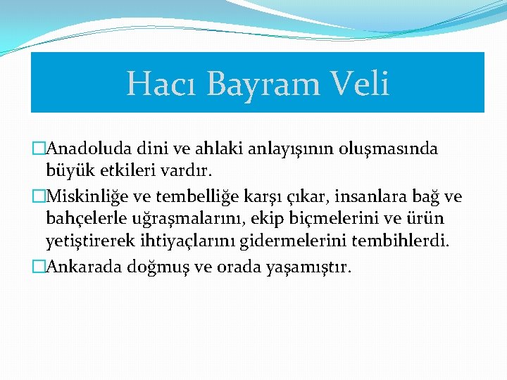 Hacı Bayram Veli �Anadoluda dini ve ahlaki anlayışının oluşmasında büyük etkileri vardır. �Miskinliğe ve