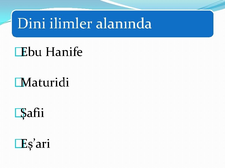 Dini ilimler alanında �Ebu Hanife �Maturidi �Şafii �Eş’ari 