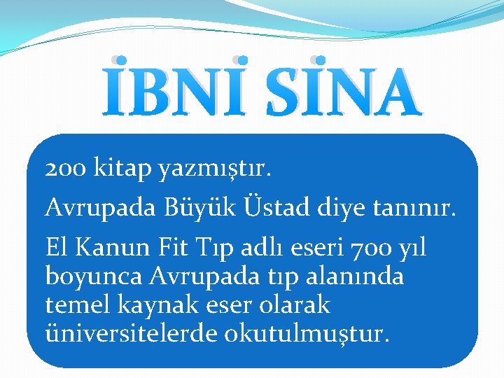 İBNİ SİNA 200 kitap yazmıştır. Avrupada Büyük Üstad diye tanınır. El Kanun Fit Tıp