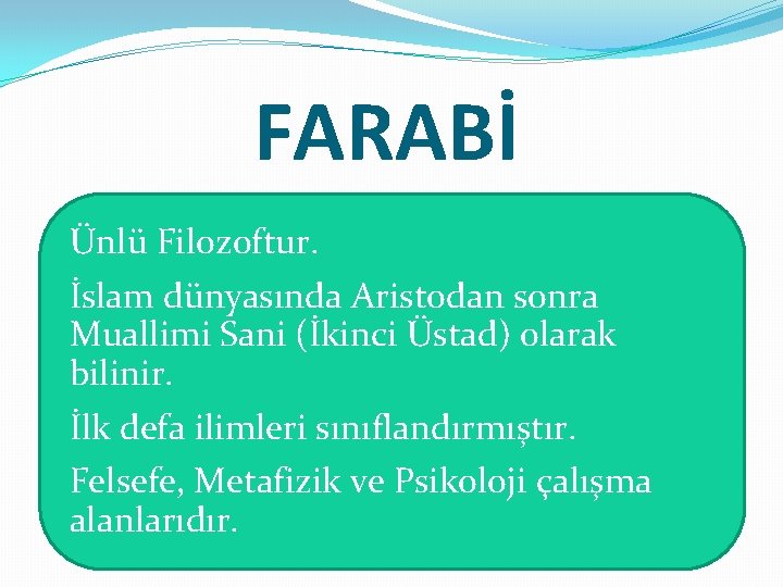 FARABİ Ünlü Filozoftur. İslam dünyasında Aristodan sonra Muallimi Sani (İkinci Üstad) olarak bilinir. İlk