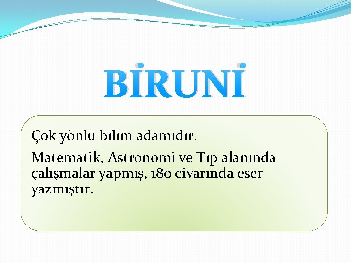 BİRUNİ Çok yönlü bilim adamıdır. Matematik, Astronomi ve Tıp alanında çalışmalar yapmış, 180 civarında