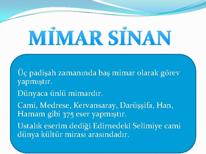 MİMAR SİNAN Üç padişah zamanında baş mimar olarak görev yapmıştır. Dünyaca ünlü mimardır. Cami,