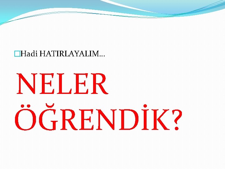 �Hadi HATIRLAYALIM… NELER ÖĞRENDİK? 