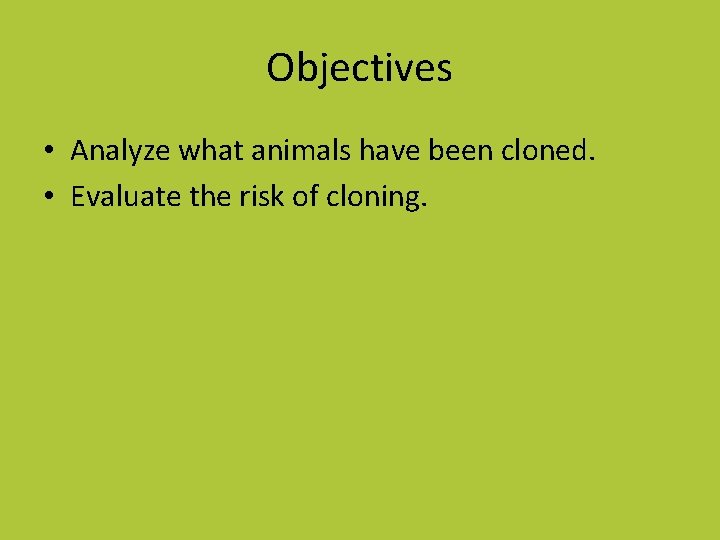 Objectives • Analyze what animals have been cloned. • Evaluate the risk of cloning.