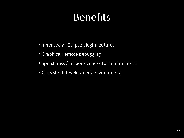 Benefits • Inherited all Eclipse plugin features. • Graphical remote debugging • Speediness /