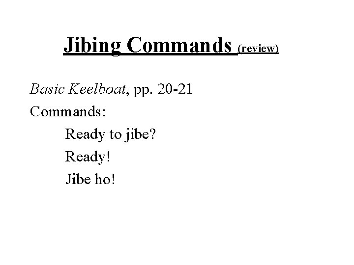 Jibing Commands (review) Basic Keelboat, pp. 20 -21 Commands: Ready to jibe? Ready! Jibe